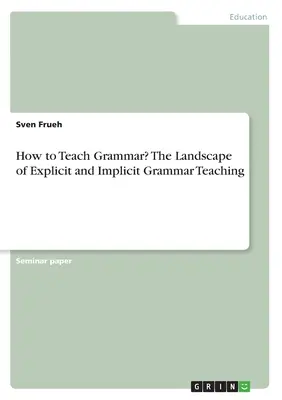 ¿Cómo enseñar gramática? El panorama de la enseñanza explícita e implícita de la gramática - How to Teach Grammar? The Landscape of Explicit and Implicit Grammar Teaching