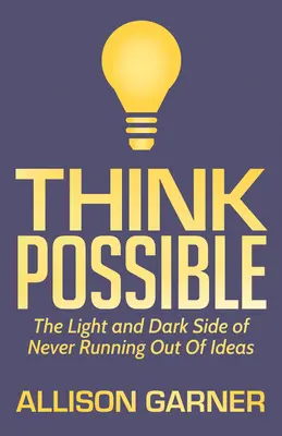 Piensa en lo posible: El lado bueno y el lado malo de no quedarse nunca sin ideas - Think Possible: The Light and Dark Side of Never Running Out of Ideas