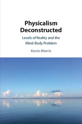 El fisicalismo deconstruido: Niveles de realidad y el problema cuerpo-mente - Physicalism Deconstructed: Levels of Reality and the Mind-Body Problem