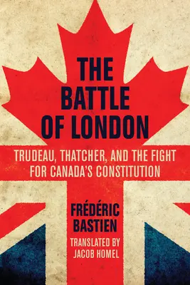 La batalla de Londres: Trudeau, Thatcher y la lucha por la Constitución de Canadá - The Battle of London: Trudeau, Thatcher, and the Fight for Canada's Constitution