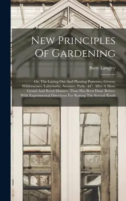 Nuevos principios de jardinería: O, El Trazado Y La Plantación De Parterres, Arboledas, Yermos, Laberintos, Avenidas, Parques, &c. Después de un - New Principles Of Gardening: Or, The Laying Out And Planting Parterres, Groves, Wildernesses, Labyrinths, Avenues, Parks, &c. After A More Grand An