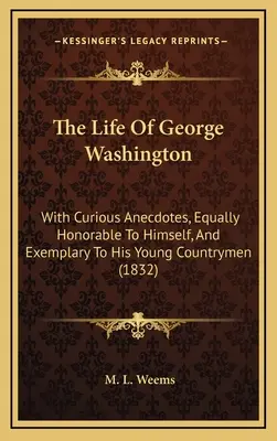 La vida de George Washington: Con anécdotas curiosas, igualmente honorables para él mismo y ejemplares para sus jóvenes compatriotas (1832) - The Life Of George Washington: With Curious Anecdotes, Equally Honorable To Himself, And Exemplary To His Young Countrymen (1832)