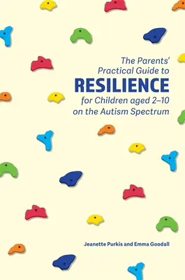 Guía práctica de resiliencia para padres de niños autistas de 2 a 10 años - The Parents' Practical Guide to Resilience for Children Aged 2-10 on the Autism Spectrum