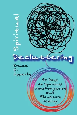 Desorden espiritual: 40 días para la transformación espiritual y la sanación planetaria - Spiritual Decluttering: 40 Days to Spiritual Transformation and Planetary Healing