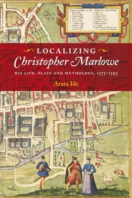 Localizar a Christopher Marlowe: su vida, sus obras y su mitología, 1575-1593 - Localizing Christopher Marlowe: His Life, Plays and Mythology, 1575-1593