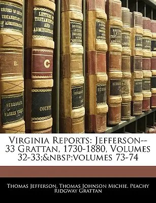 Informes de Virginia: Jefferson--33 Grattan, 1730-1880, volúmenes 32-33; volúmenes 73-74 - Virginia Reports: Jefferson--33 Grattan, 1730-1880, Volumes 32-33; volumes 73-74