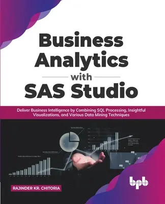 Business Analytics with SAS Studio: Proporcione Inteligencia de Negocios Combinando Procesamiento SQL, Visualizaciones Perspicaces y Diversas Tecnologías de Minería de Datos - Business Analytics with SAS Studio: Deliver Business Intelligence by Combining SQL Processing, Insightful Visualizations, and Various Data Mining Tech