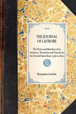 El diario de Latrobe. Notas y bocetos de un arquitecto, naturalista y viajero por Estados Unidos desde 1796 hasta 1820. - The Journal of Latrobe. Being the Notes and Sketches of an Architect, Naturalist and Traveler in the United States from 1796 to 1820