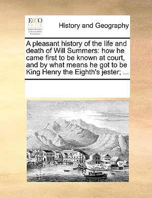 Una agradable historia de la vida y muerte de Will Summers: cómo llegó a ser conocido en la corte y por qué medios llegó a ser rey Enrique VIII - A Pleasant History of the Life and Death of Will Summers: How He Came First to Be Known at Court, and by What Means He Got to Be King Henry the Eighth