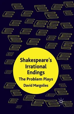 Los finales irracionales de Shakespeare: Las obras problemáticas - Shakespeare's Irrational Endings: The Problem Plays