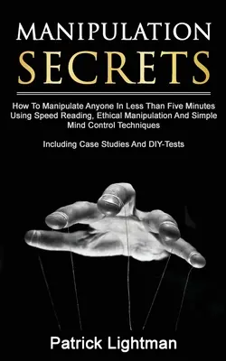 Secretos De Manipulación: Cómo Manipular A Cualquiera En Menos De Cinco Minutos Usando Lectura Rápida, Manipulación Ética Y Control Mental Sencillo T - Manipulation Secrets: How To Manipulate Anyone In Less Than Five Minutes Using Speed Reading, Ethical Manipulation And Simple Mind Control T