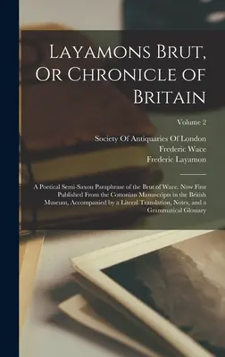 Layamons Brut, Or Chronicle of Britain: Una paráfrasis poética semisajona del Brut de Wace. Ahora publicado por primera vez a partir de los manuscritos algodonianos en el - Layamons Brut, Or Chronicle of Britain: A Poetical Semi-Saxon Paraphrase of the Brut of Wace. Now First Published From the Cottonian Manuscripts in th