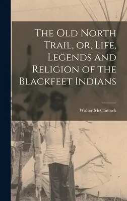 El viejo Sendero del Norte, o, Vida, Leyendas y Religión de los Indios Pies Negros - The old North Trail, or, Life, Legends and Religion of the Blackfeet Indians