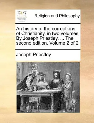 Historia de las corrupciones del Cristianismo, en dos volúmenes. Por Joseph Priestley, ... La segunda edición. Volumen 2 de 2 - An history of the corruptions of Christianity, in two volumes. By Joseph Priestley, ... The second edition. Volume 2 of 2