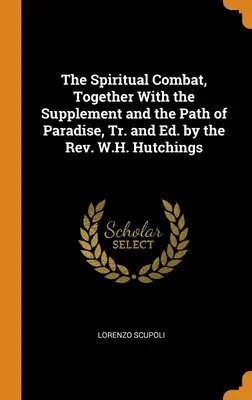 El Combate Espiritual, Junto con el Suplemento y la Senda del Paraíso, Tr. y Ed. por el Rev. W.H. Hutchings - The Spiritual Combat, Together With the Supplement and the Path of Paradise, Tr. and Ed. by the Rev. W.H. Hutchings