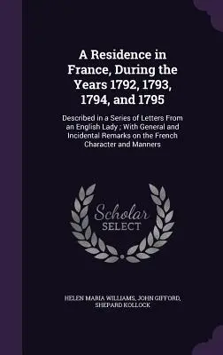 Residencia en Francia durante los años 1792, 1793, 1794 y 1795: Descrito en una Serie de Cartas de una Dama Inglesa; Con Generalidades e Incidentes - A Residence in France, During the Years 1792, 1793, 1794, and 1795: Described in a Series of Letters From an English Lady; With General and Incidental