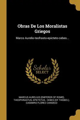 Obras De Los Moralistas Griegos: Marco Aurelio-teofrasto-epicteto-cebes... (Marco Aurelio (Emperador de Roma)) - Obras De Los Moralistas Griegos: Marco Aurelio-teofrasto-epicteto-cebes... (Marcus Aurelius (Emperor of Rome))