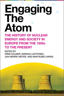 Engaging the Atom: Historia de la energía nuclear y la sociedad en Europa desde los años 50 hasta nuestros días - Engaging the Atom: The History of Nuclear Energy and Society in Europe from the 1950s to the Present