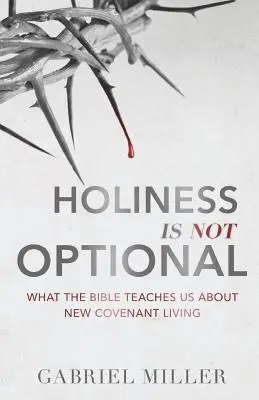 La Santidad No Es Opcional: Lo Que La Biblia Nos Enseña Sobre La Vida Del Nuevo Pacto - Holiness Is Not Optional: What the Bible Teaches Us about New Covenant Living