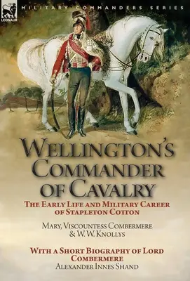 El comandante de caballería de Wellington: vida temprana y carrera militar de Stapleton Cotton, por The Right Hon. Mary, vizcondesa Combermere y W.W. Kno - Wellington's Commander of Cavalry: the Early Life and Military Career of Stapleton Cotton, by The Right Hon. Mary, Viscountess Combermere and W.W. Kno