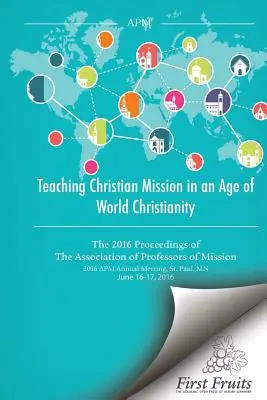 La enseñanza de la misión cristiana en la era del cristianismo mundial: Las actas de 2016 de la Asociación de Profesores de Misiones - Teaching Christian Mission in an Age of World Christianity: The 2016 proceedings of The Association of Professors of Missions