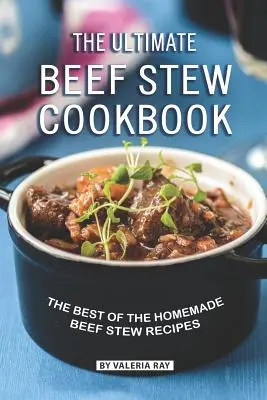 El mejor libro de cocina de estofado de ternera: Lo mejor de las recetas caseras de estofado de ternera - The Ultimate Beef Stew Cookbook: The Best of The Homemade Beef Stew Recipes