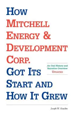 Cómo Mitchell Energy & Development Corp. Cómo empezó y cómo creció: una historia oral y un resumen narrativo - How Mitchell Energy & Development Corp. Got Its Start and How It Grew: An Oral History and Narrative Overview