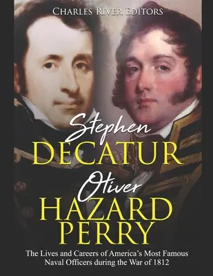 Stephen Decatur y Oliver Hazard Perry: Las vidas y carreras de los oficiales navales más famosos de Estados Unidos durante la Guerra de 1812 - Stephen Decatur and Oliver Hazard Perry: The Lives and Careers of America's Most Famous Naval Officers during the War of 1812