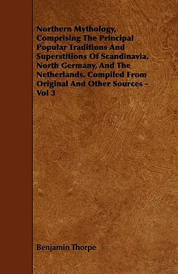 La mitología del norte, que comprende las principales tradiciones y supersticiones populares de Escandinavia, el norte de Alemania y los Países Bajos. Recopilado de Or - Northern Mythology, Comprising the Principal Popular Traditions and Superstitions of Scandinavia, North Germany, and the Netherlands. Compiled from Or