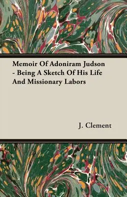 Memoir Of Adoniram Judson - Being A Sketch Of His Life And Missionary Labors (Memorias de Adoniram Judson - Esbozo de su vida y labor misionera) - Memoir Of Adoniram Judson - Being A Sketch Of His Life And Missionary Labors