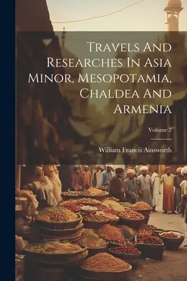 Viajes e investigaciones en Asia Menor, Mesopotamia, Caldea y Armenia; Volumen 2 - Travels And Researches In Asia Minor, Mesopotamia, Chaldea And Armenia; Volume 2