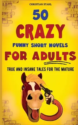 50 Novelas Cortas Locamente Divertidas para Adultos: Cuentos reales y disparatados para adultos - 50 Crazy Funny Short Novels for Adults: True and Insane Tales for the Mature