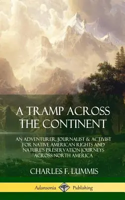 Un vagabundo por el continente: Un Aventurero, Periodista y Activista por los Derechos de los Nativos Americanos y la Preservación de la Naturaleza Viaja a Través de América del Norte - A Tramp Across the Continent: An Adventurer, Journalist and Activist for Native American Rights and Nature's Preservation Journeys Across North Amer