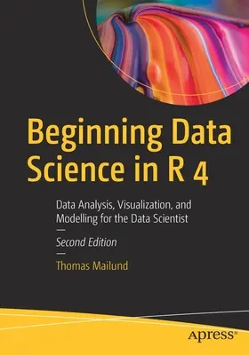 Beginning Data Science in R 4: Data Analysis, Visualization, and Modelling for the Data Scientist (Introducción a la Ciencia de Datos en R 4: Análisis de Datos, Visualización y Modelización para el Científico de Datos) - Beginning Data Science in R 4: Data Analysis, Visualization, and Modelling for the Data Scientist