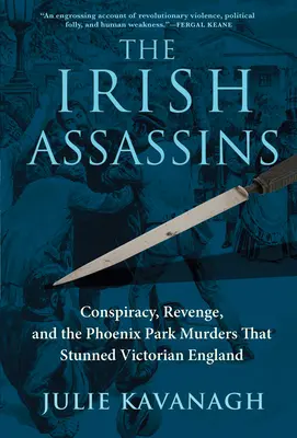 Los asesinos irlandeses: Conspiración, venganza y los asesinatos de Phoenix Park que asombraron a la Inglaterra victoriana - The Irish Assassins: Conspiracy, Revenge and the Phoenix Park Murders That Stunned Victorian England