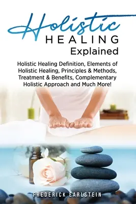 La Curación Holística Explicada: Definición de Curación Holística, Elementos de la Curación Holística, Principios y Métodos, Tratamiento y Beneficios, Curación H - Holistic Healing Explained: Holistic Healing Definition, Elements of Holistic Healing, Principles & Methods, Treatment & Benefits, Complementary H