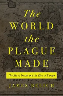 El mundo que hizo la peste: La peste negra y el auge de Europa - The World the Plague Made: The Black Death and the Rise of Europe