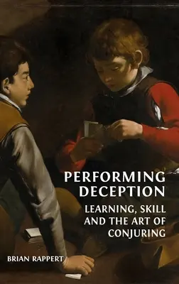 Engañar: Aprendizaje, habilidad y el arte de la prestidigitación - Performing Deception: Learning, Skill and the Art of Conjuring