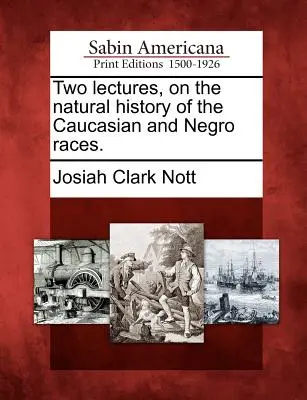 Dos conferencias sobre la historia natural de las razas caucásica y negra. - Two lectures, on the natural history of the Caucasian and Negro races.