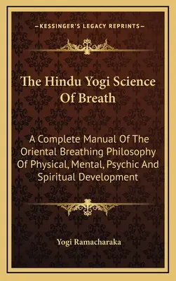 La Ciencia Yogui Hindú De La Respiración: Un Manual Completo De La Filosofía Respiratoria Oriental Del Desarrollo Físico, Mental, Psíquico Y Espiritual - The Hindu Yogi Science Of Breath: A Complete Manual Of The Oriental Breathing Philosophy Of Physical, Mental, Psychic And Spiritual Development