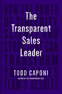 El líder de ventas transparente: Cómo el poder de la sinceridad, la ciencia y la estructura pueden transformar los resultados de su equipo de ventas - The Transparent Sales Leader: How the Power of Sincerity, Science & Structure Can Transform Your Sales Team's Results