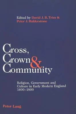 Cross, Crown & Community: Religion, Government and Culture in Early Modern England 1400-1800