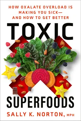 Superalimentos tóxicos: Cómo la sobrecarga de oxalatos le está enfermando... y cómo mejorarse - Toxic Superfoods: How Oxalate Overload Is Making You Sick--And How to Get Better