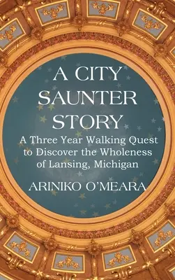 Historia de un paseo por la ciudad: Una búsqueda a pie de tres años para descubrir la totalidad de Lansing, Michigan - A City Saunter Story: A Three Year Walking Quest to Discover the Wholeness of Lansing, Michigan