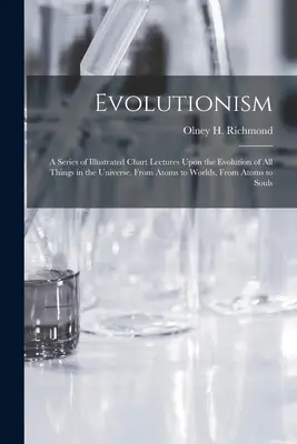 Evolutionism: Una serie de conferencias ilustradas sobre la evolución de todas las cosas en el universo. De los átomos a los mundos - Evolutionism: A Series of Illustrated Chart Lectures Upon the Evolution of All Things in the Universe. From Atoms to Worlds, From At