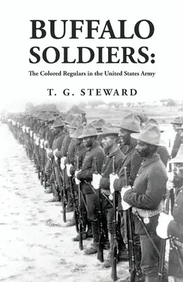 Soldados Búfalo: Los Regulares de Color en el Ejército de los Estados Unidos: The Colored Regulars in the United States Army Por: T. G. Steward - Buffalo Soldiers: The Colored Regulars in the United States Army: The Colored Regulars in the United States Army By: T. G. Steward