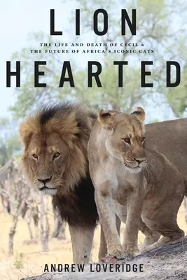 Corazón de león: La vida y muerte de Cecil y el futuro de los icónicos felinos africanos - Lion Hearted: The Life and Death of Cecil & the Future of Africa's Iconic Cats