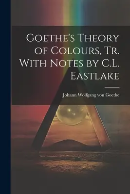 La teoría de los colores de Goethe, tr. con notas de C.L. Eastlake - Goethe's Theory of Colours, Tr. With Notes by C.L. Eastlake