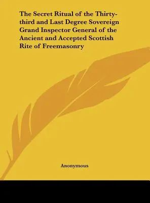 El Ritual Secreto del Trigésimo Tercer y Último Grado Soberano Gran Inspector General del Rito Escocés Antiguo y Aceptado de la Masonería - The Secret Ritual of the Thirty-third and Last Degree Sovereign Grand Inspector General of the Ancient and Accepted Scottish Rite of Freemasonry