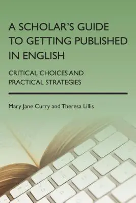 A Scholar's Guide to Getting Published in English: Elecciones críticas y estrategias prácticas - A Scholar's Guide to Getting Published in English: Critical Choices and Practical Strategies